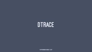 DTRACE
© Prathmesh Ranaut, 2017
 