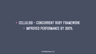 > Celluloid - Concurrent ruby framework
> Improved performance by 300%
© Prathmesh Ranaut, 2017
 