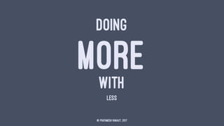 DOING
MOREWITH
LESS
© Prathmesh Ranaut, 2017
 