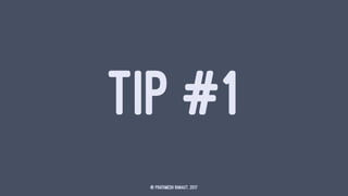 TIP #1
© Prathmesh Ranaut, 2017
 