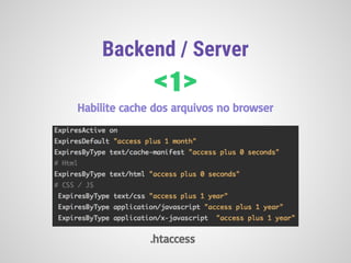 Backend / Server
< 1 >
Habilite cache dos arquivos no browser
.htaccess
 