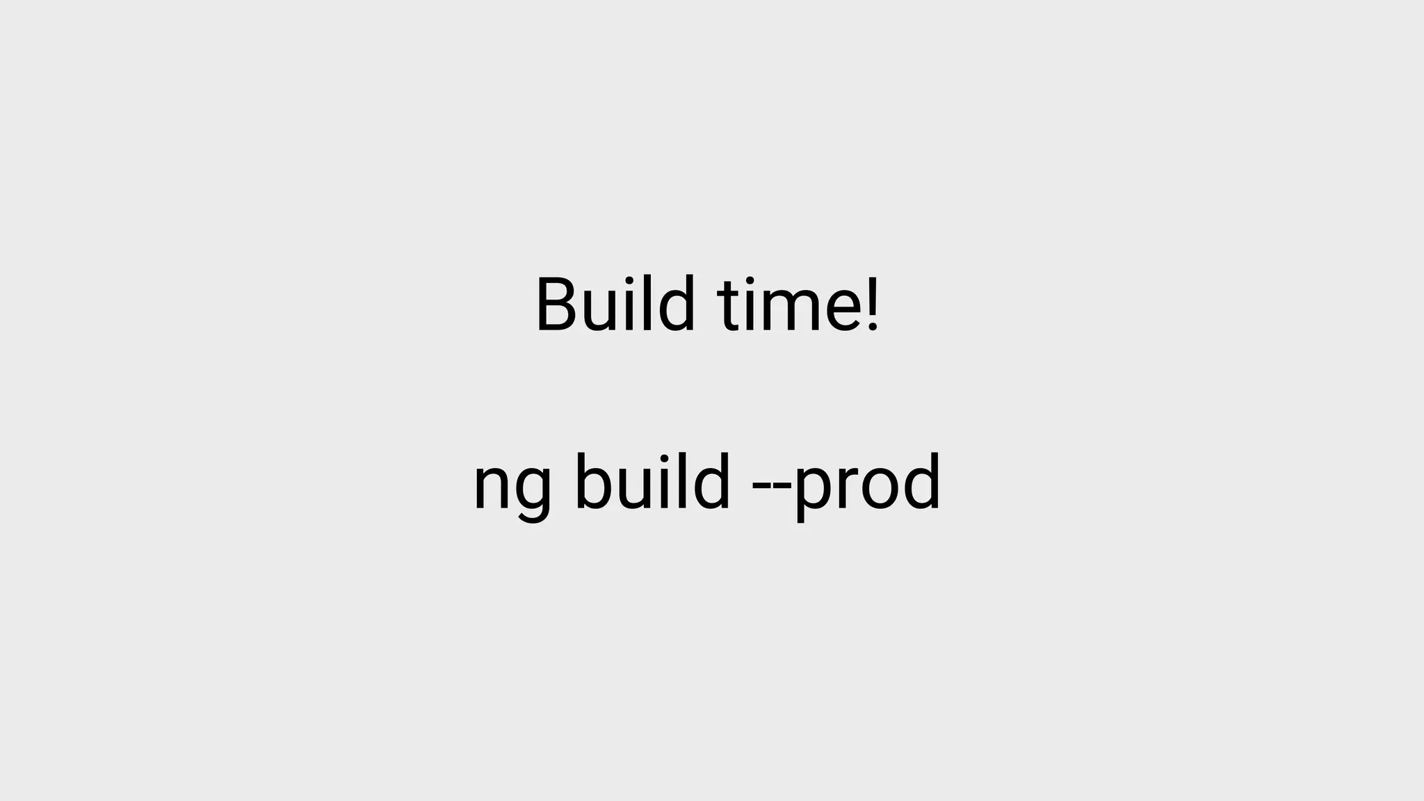 Build time!
ng build --prod