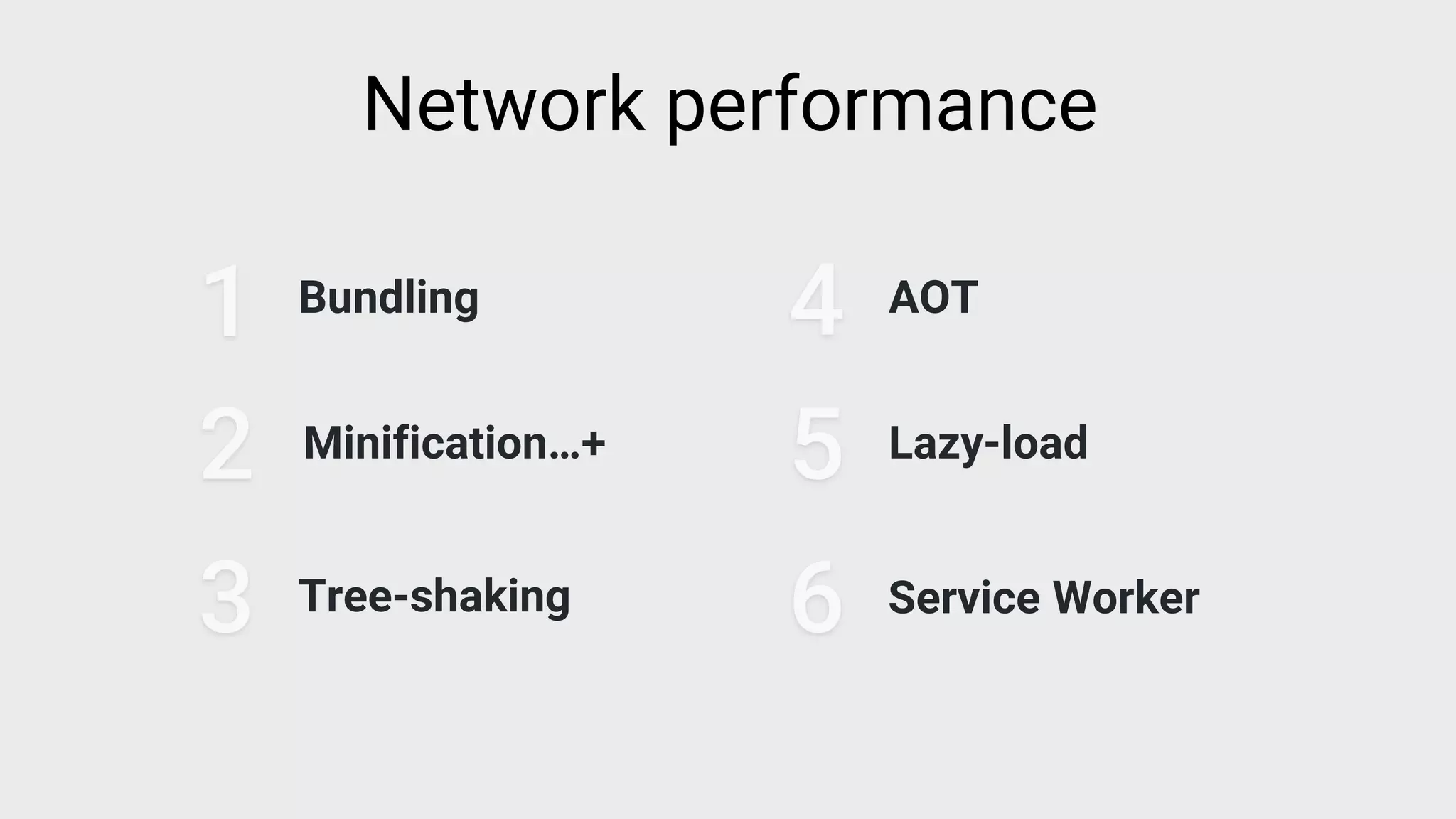 Bundling
1
2 Minification…+
3 Tree-shaking
4 AOT
5 Lazy-load
6 Service Worker
Network performance