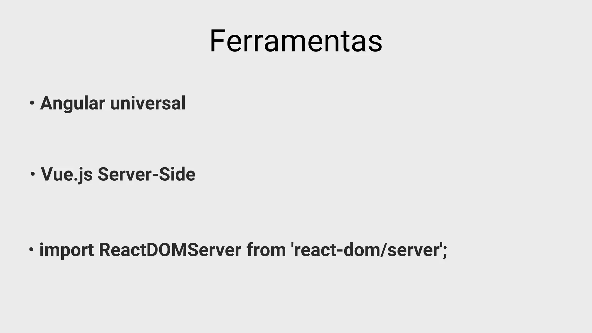 • Angular universal
Ferramentas
• Vue.js Server-Side
• import ReactDOMServer from 'react-dom/server';