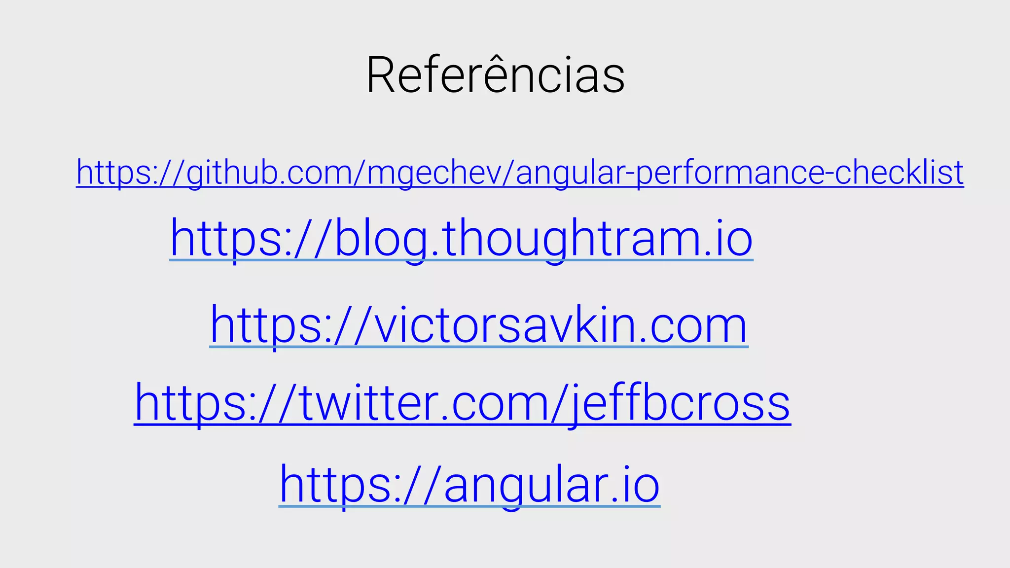 https://github.com/mgechev/angular-performance-checklist
https://blog.thoughtram.io
https://victorsavkin.com
https://twitter.com/jeffbcross
Referências
https://angular.io