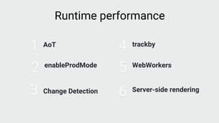 AoT
1
3 Change Detection
4 trackby
5 WebWorkers
Runtime performance
enableProdMode
2
6 Server-side rendering
 