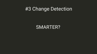 SMARTER?
#3 Change Detection
 