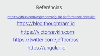 https://github.com/mgechev/angular-performance-checklist
https://blog.thoughtram.io
https://victorsavkin.com
https://twitter.com/jeffbcross
Referências
https://angular.io
 