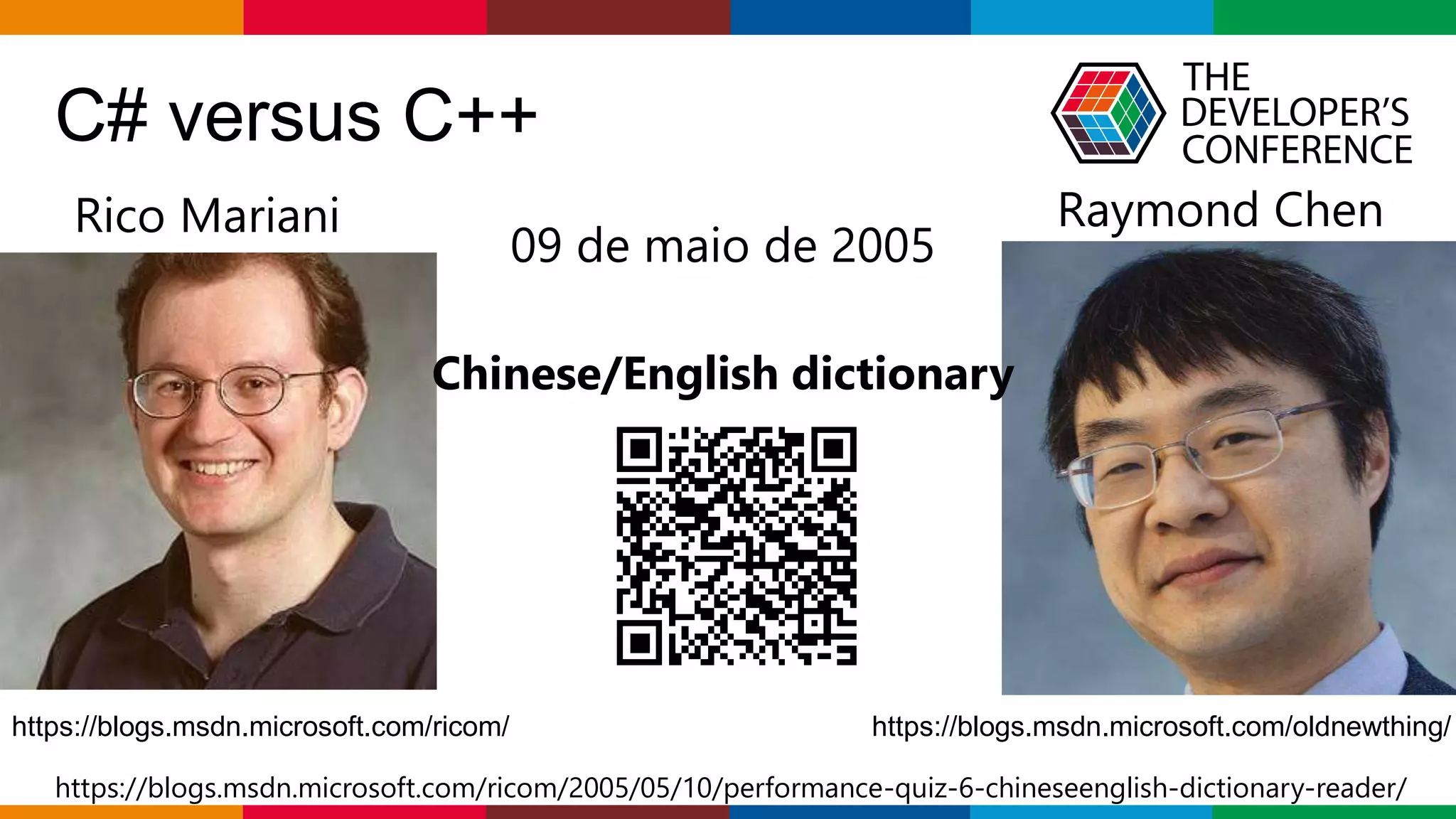 Globalcode – Open4education
C# versus C++
Rico Mariani Raymond Chen
https://blogs.msdn.microsoft.com/ricom/ https://blogs.msdn.microsoft.com/oldnewthing/
09 de maio de 2005
Chinese/English dictionary
https://blogs.msdn.microsoft.com/ricom/2005/05/10/performance-quiz-6-chineseenglish-dictionary-reader/
 