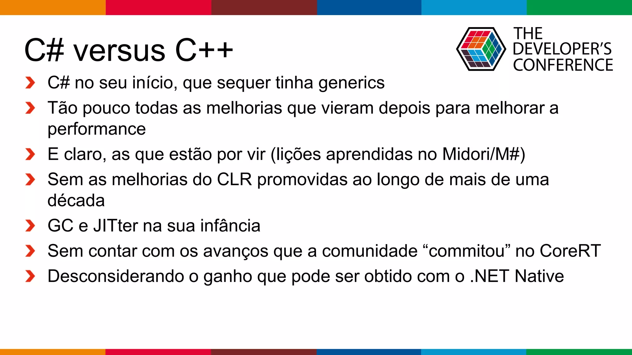Globalcode – Open4education
C# versus C++
C# no seu início, que sequer tinha generics
Tão pouco todas as melhorias que vieram depois para melhorar a
performance
E claro, as que estão por vir (lições aprendidas no Midori/M#)
Sem as melhorias do CLR promovidas ao longo de mais de uma
década
GC e JITter na sua infância
Sem contar com os avanços que a comunidade “commitou” no CoreRT
Desconsiderando o ganho que pode ser obtido com o .NET Native
 