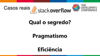 Globalcode – Open4education
Casos reais
Qual o segredo?
Pragmatismo
Eficiência
 