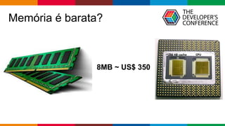 Globalcode – Open4education
Memória é barata?
8MB ~ US$ 350
 