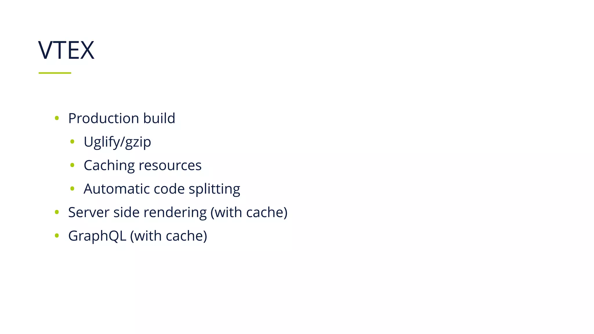 VTEX
• Production build
• Uglify/gzip
• Caching resources
• Automatic code splitting
• Server side rendering (with cache)
• GraphQL (with cache)
