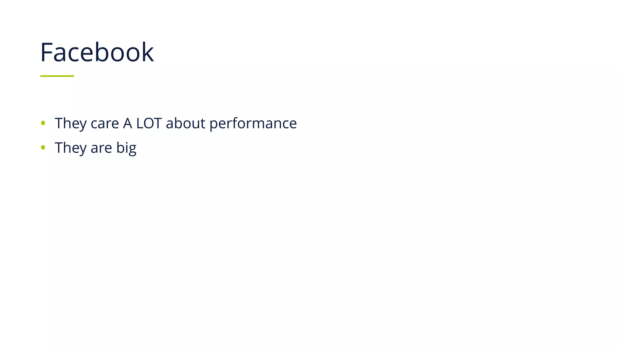 Facebook
• They care A LOT about performance
• They are big