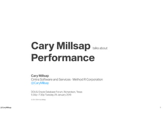 @CaryMillsap
Cary Millsap talks about
Performance
Cary Millsap
Cintra Software and Services · Method R Corporation
@CaryMillsap
DOUG Oracle Database Forum, Richardson, Texas
5:30p–7:30p Tuesday 29 January 2019
© 2011, 2019 Cary Millsap
1
 