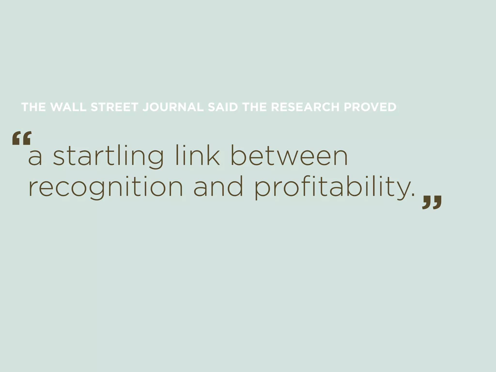 a startling link between
recognition and profitability.
“ “
THE WALL STREET JOURNAL SAID THE RESEARCH PROVED
 