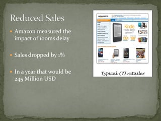  Amazon measured the
 impact of 100ms delay

 Sales dropped by 1%


 In a year that would be   Typical (?) retailer
 245 Million USD
 