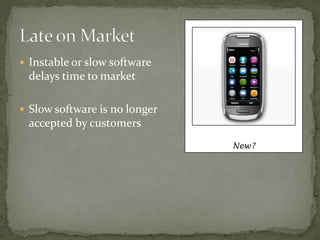  Instable or slow software
 delays time to market

 Slow software is no longer
 accepted by customers
                               New?
 