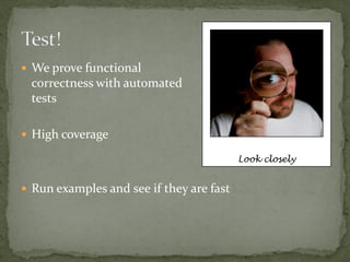  We prove functional
 correctness with automated
 tests

 High coverage

                                          Look closely


 Run examples and see if they are fast
 