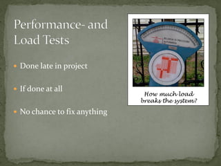  Done late in project


 If done at all
                               How much load
                              breaks the system?

 No chance to fix anything
 