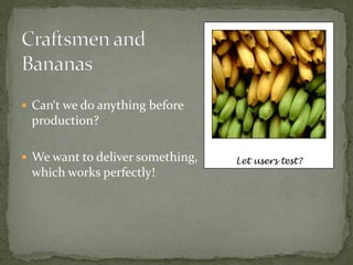  Can‘t we do anything before
 production?

 We want to deliver something,   Let users test?
 which works perfectly!
 