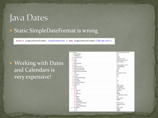  Static SimpleDateFormat is wrong




 Working with Dates
 and Calendars is
 very expensive!
 