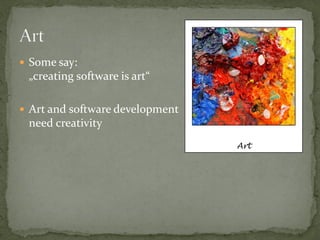  Some say:
 „creating software is art“

 Art and software development
 need creativity
                                 Art
 