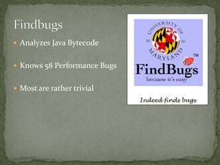  Analyzes Java Bytecode


 Knows 58 Performance Bugs


 Most are rather trivial
                              Indeed finds bugs
 