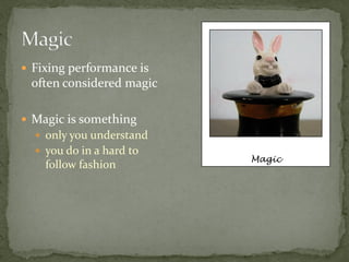  Fixing performance is
 often considered magic

 Magic is something
   only you understand
   you do in a hard to
                          Magic
    follow fashion
 