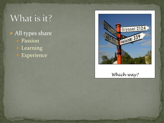  All types share
   Passion
   Learning
   Experience



                    Which way?
 