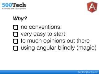 no conventions.
very easy to start
to much opinions out there
using angular blindly (magic)
Why?
Nir@500tech.com
 