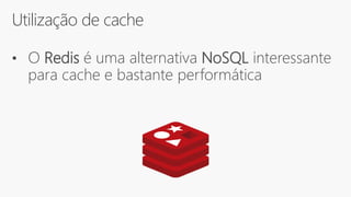 Utilização de cache
• O Redis é uma alternativa NoSQL interessante
para cache e bastante performática
 