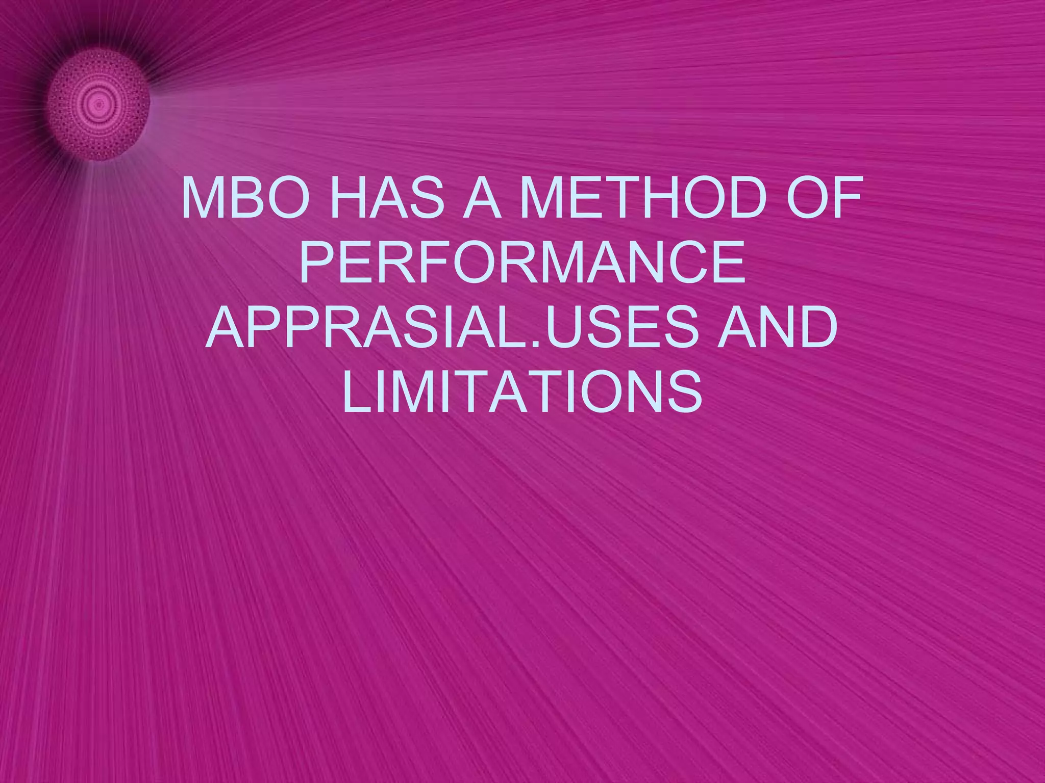 MBO HAS A METHOD OF PERFORMANCE APPRASIAL.USES AND LIMITATIONS 
