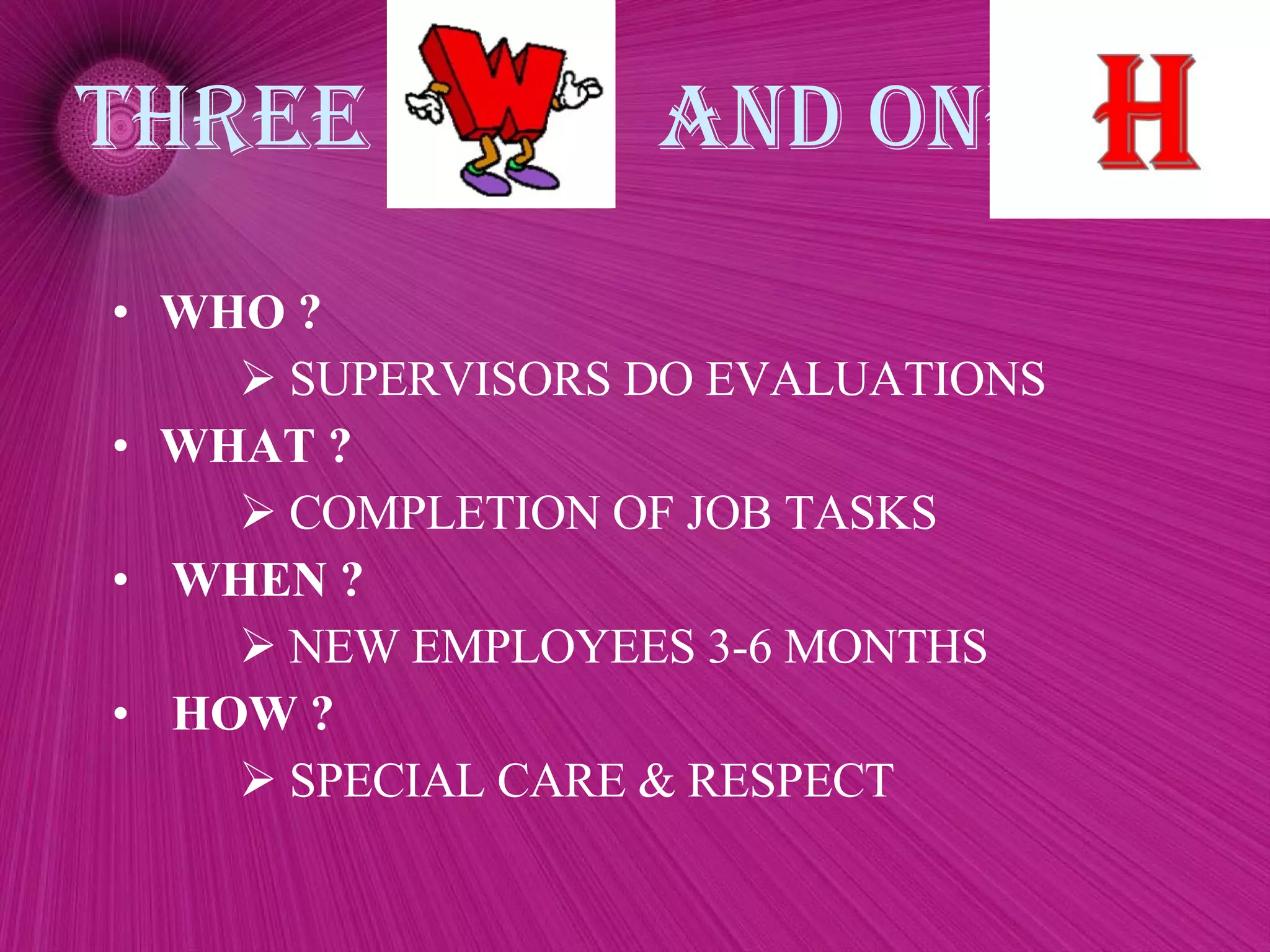 THREE  AND ONE  WHO ? SUPERVISORS DO EVALUATIONS WHAT ? COMPLETION OF JOB TASKS WHEN ? NEW EMPLOYEES 3-6 MONTHS HOW ? SPECIAL CARE & RESPECT 