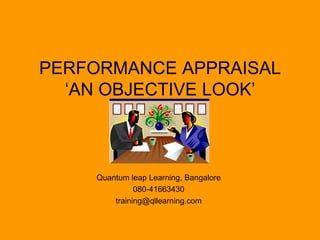 PERFORMANCE APPRAISAL ‘AN OBJECTIVE LOOK’ Quantum leap Learning, Bangalore 080-41663430 [email_address] 