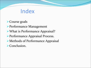 Index Course goals Performance Management What is Performance Appraisal? Performance Appraisal Process. Methods of Performance Appraisal Conclusion. 