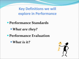 Key Definitions we will explore in Performance Performance Standards What are they? Performance Evaluation What is it? 