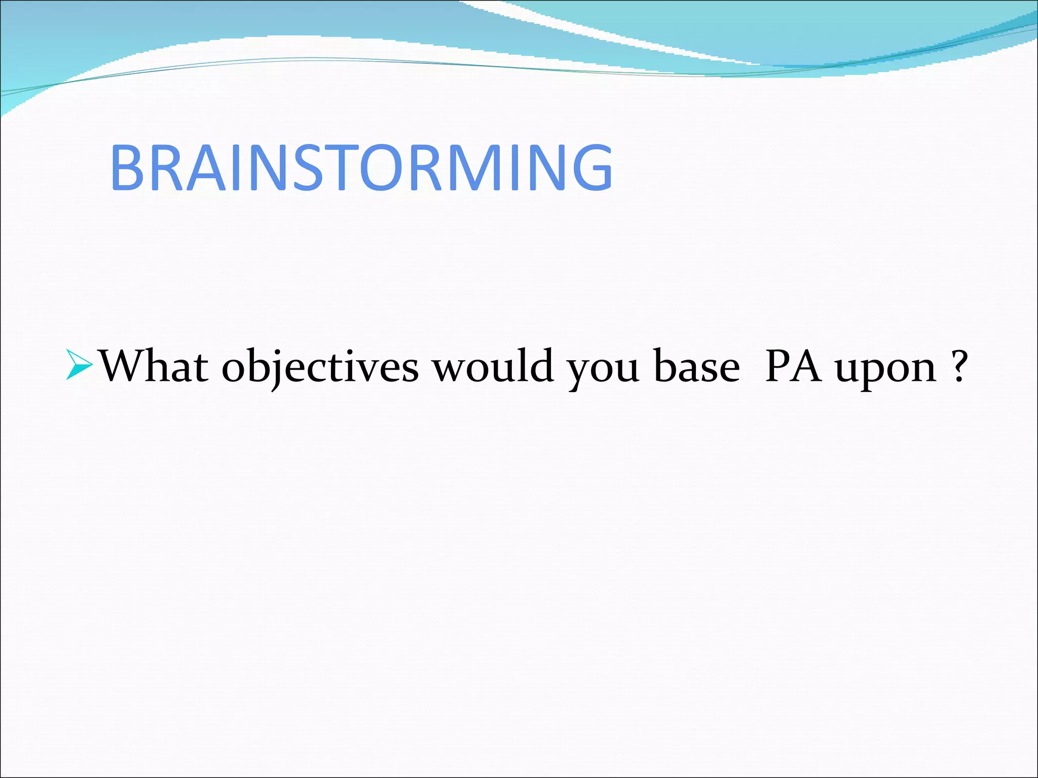 BRAINSTORMING What objectives would you base  PA upon ? 