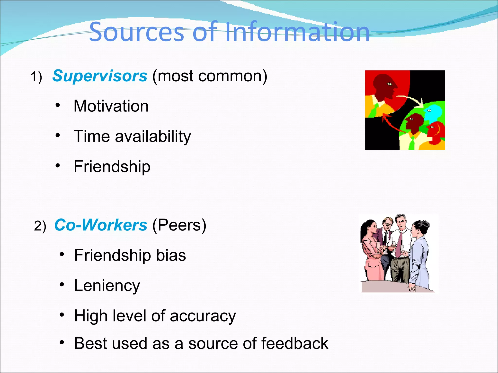 Sources of Information 1)   Supervisors  (most common) Motivation Time availability Friendship  2)   Co-Workers  (Peers) Friendship bias Leniency  High level of accuracy Best used as a source of feedback 