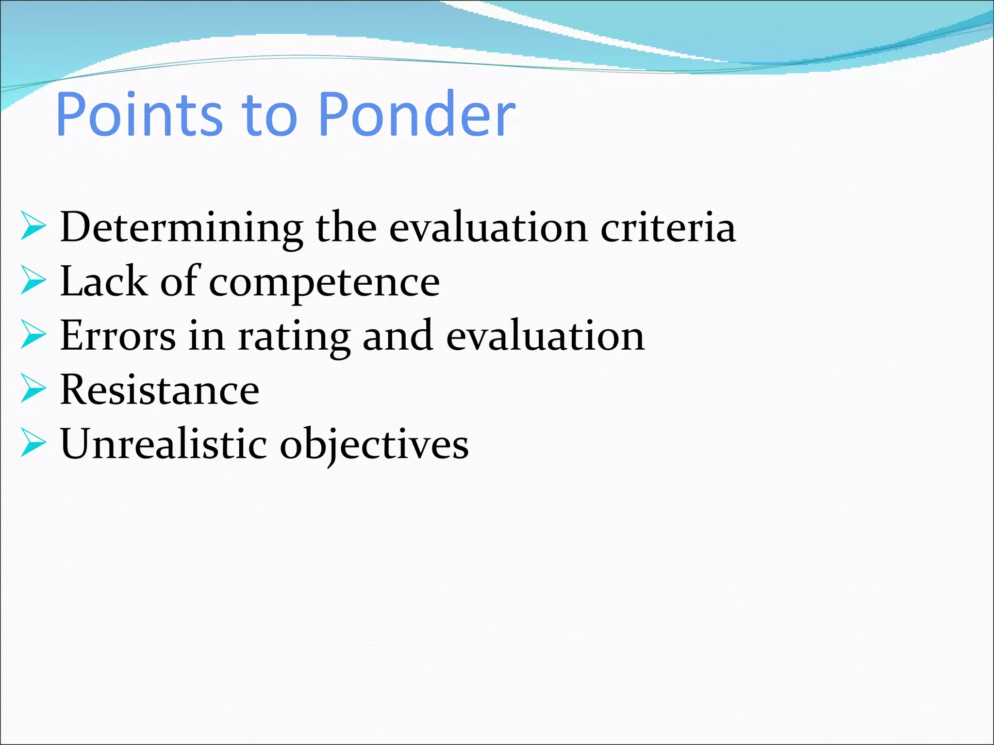 Points to Ponder Determining the evaluation criteria Lack of competence  Errors in rating and evaluation  Resistance  Unrealistic objectives 