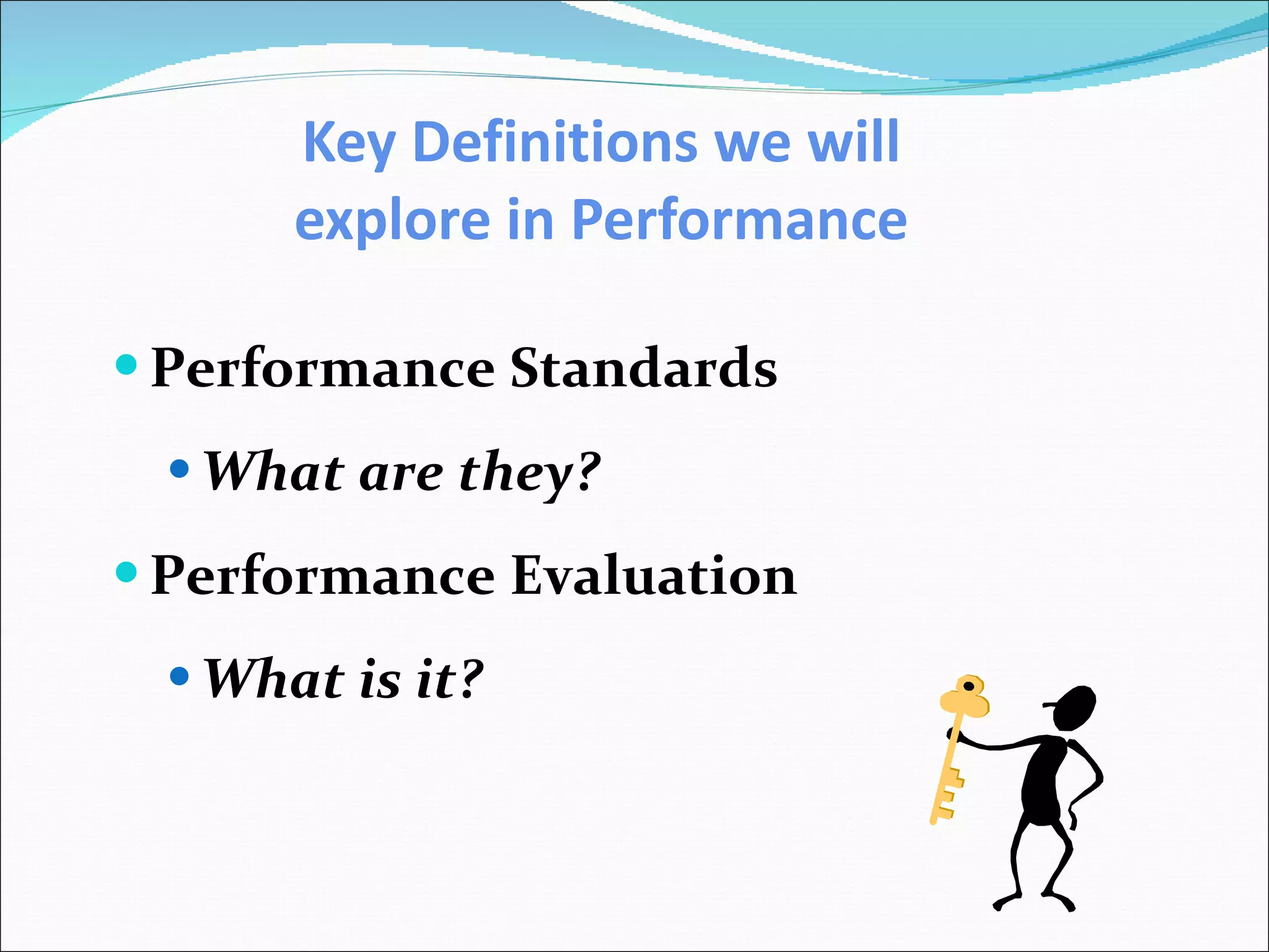 Key Definitions we will explore in Performance Performance Standards What are they? Performance Evaluation What is it? 