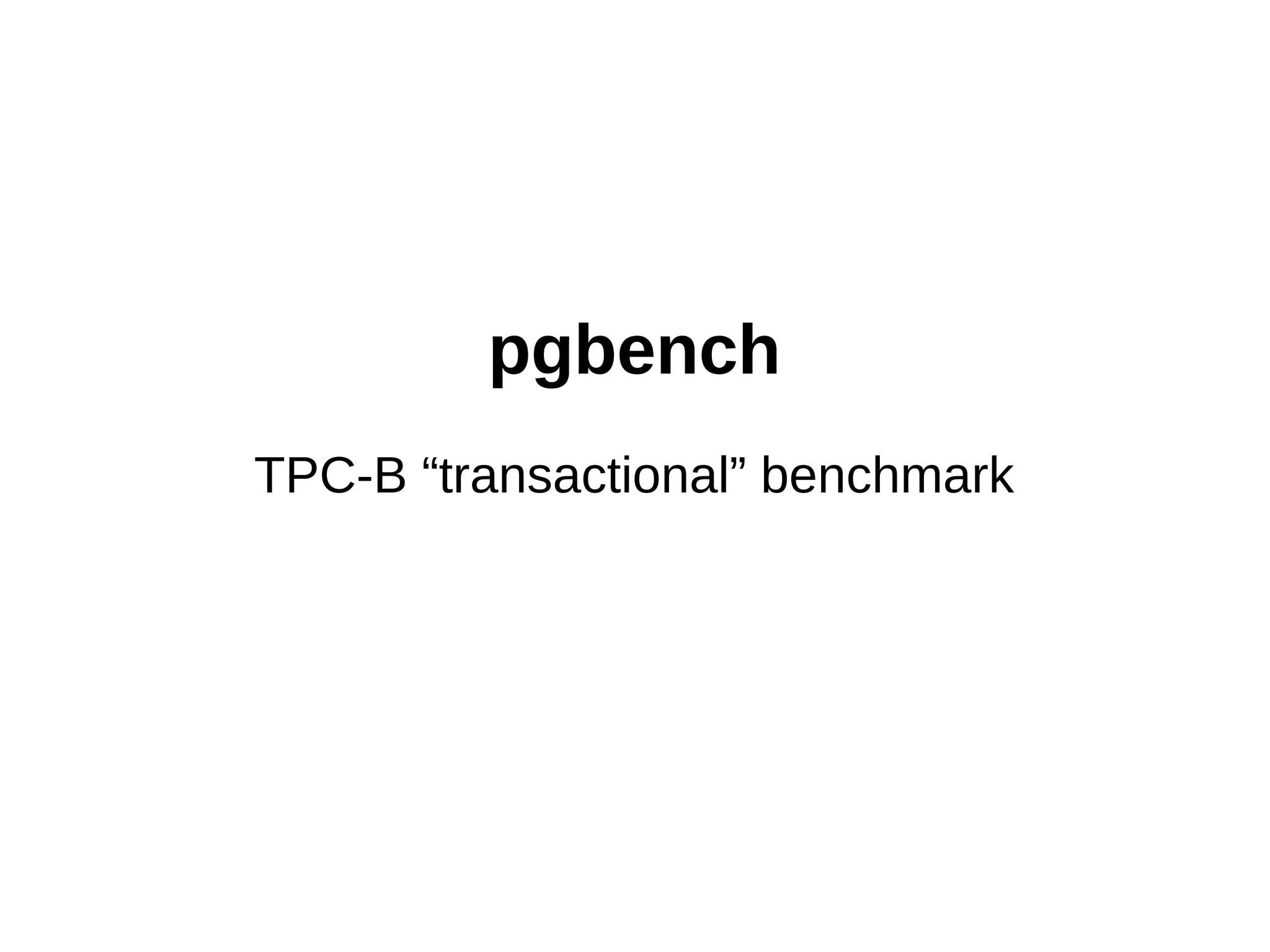 pgbench 
TPC-B “transactional” benchmark 
 