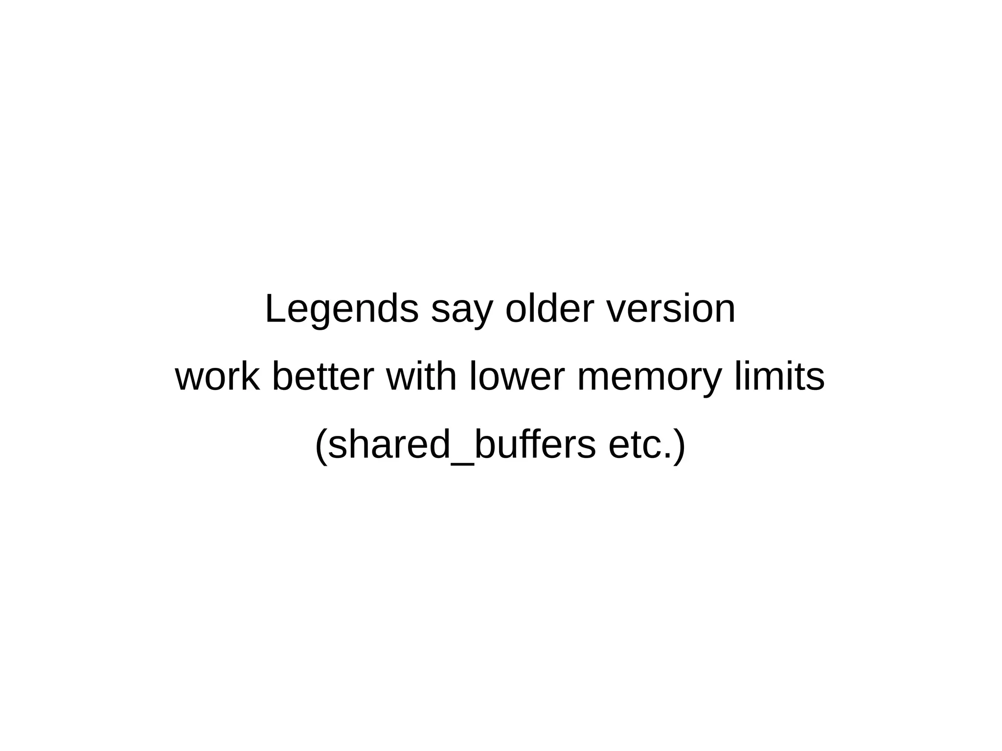 Legends say older version 
work better with lower memory limits 
(shared_buffers etc.) 
 