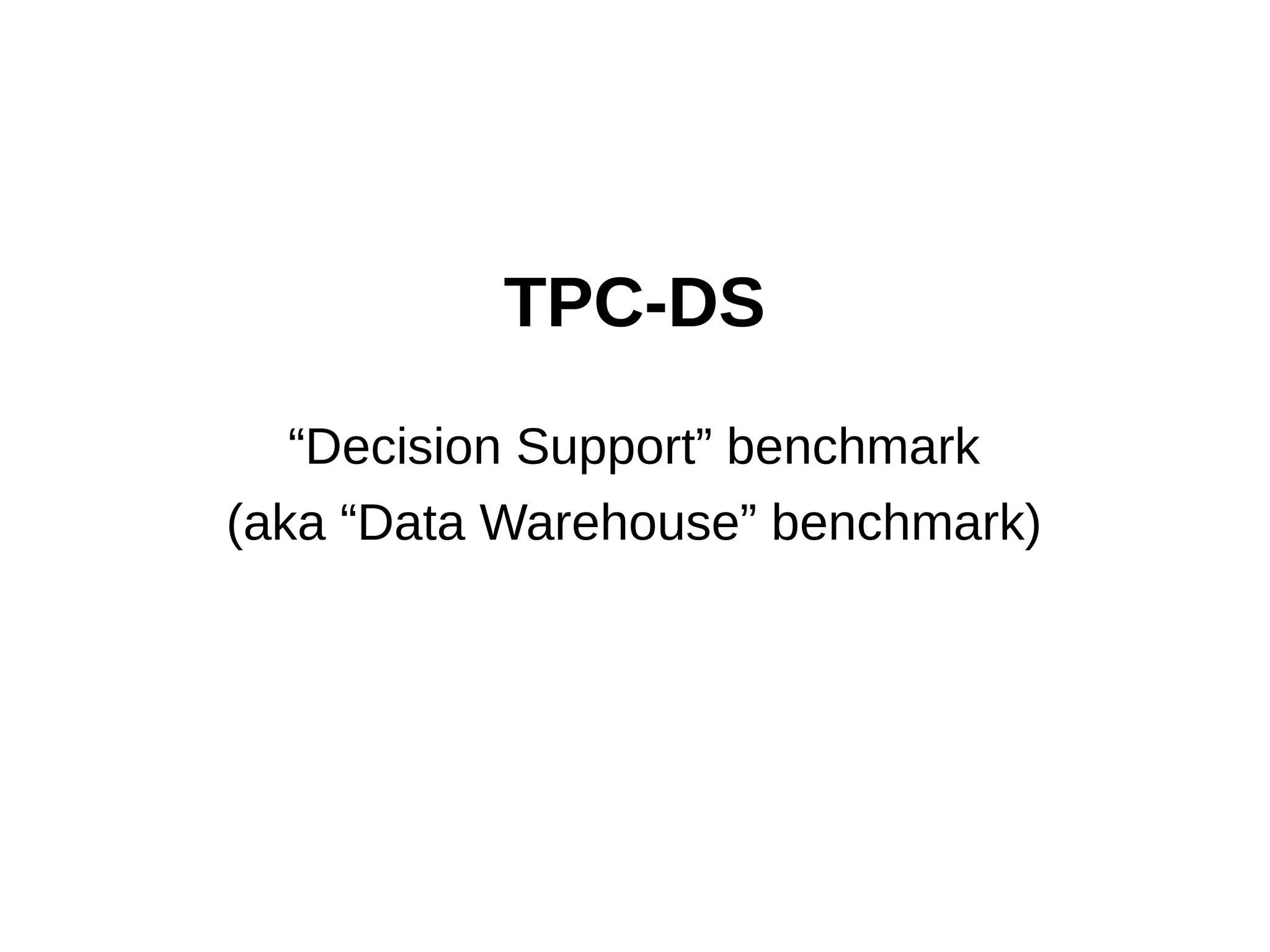 TPC-DS 
“Decision Support” benchmark 
(aka “Data Warehouse” benchmark) 
 