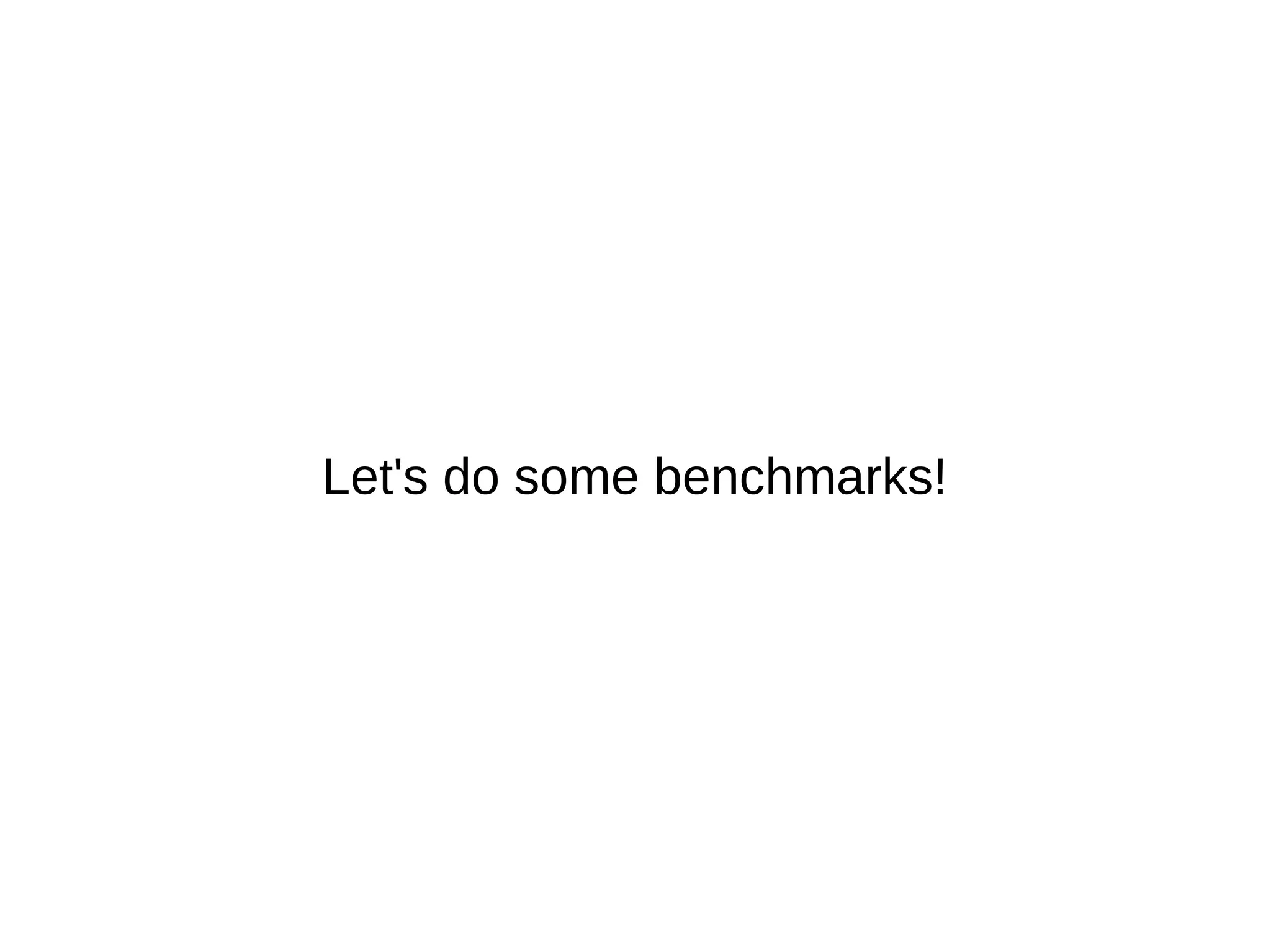 Let's do some benchmarks! 
 