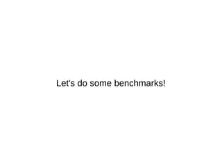 Let's do some benchmarks! 
 
