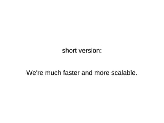 short version: 
We're much faster and more scalable. 
 
