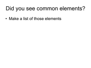 Did you see common elements? Make a list of those elements 