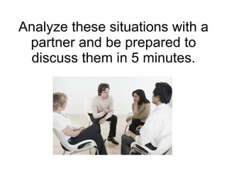 Analyze these situations with a partner and be prepared to discuss them in 5 minutes. 