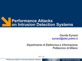 Performance Attacks
       on Intrusion Detection Systems

                                                                 Davide Eynard
                                                           eynard@elet.polimi.it

                             Dipartimento di Elettronica e Informazione
                                                   Politecnico di Milano

                                              2007/12/06

Performance Attacks on Intrusion Detection Systems